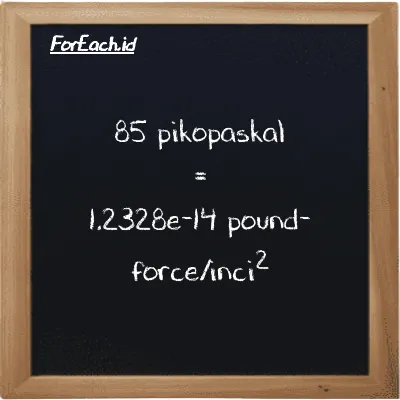 85 pikopaskal setara dengan 1.2328e-14 pound-force/inci<sup>2</sup> (85 pPa setara dengan 1.2328e-14 lbf/in<sup>2</sup>)